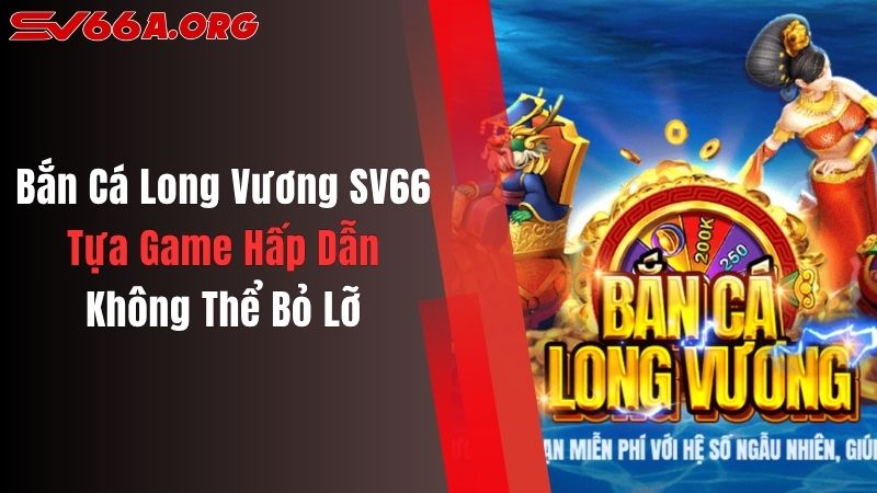 Bắn Cá Long Vương SV66: Tựa Game Hấp Dẫn Không Thể Bỏ Lỡ