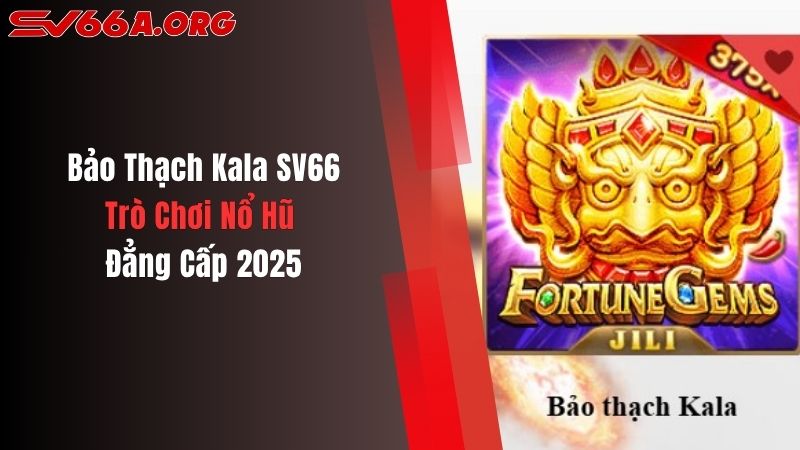 Bảo Thạch Kala SV66 - Trò Chơi Nổ Hũ Đẳng Cấp 2025