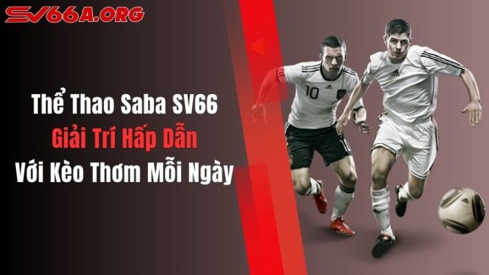 Thể Thao Saba SV66: Giải Trí Hấp Dẫn Với Kèo Thơm Mỗi Ngày