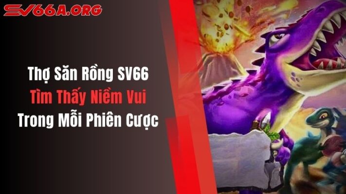 Thợ Săn Rồng SV66: Tìm Thấy Niềm Vui Trong Mỗi Phiên Cược