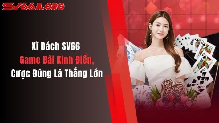 Xì Dách SV66: Game Bài Kinh Điển, Cược Đúng Là Thắng Lớn